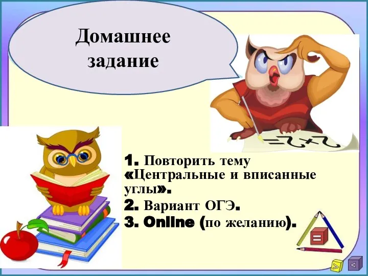 1. Повторить тему «Центральные и вписанные углы». 2. Вариант ОГЭ. 3. Online (по желанию). Домашнее задание