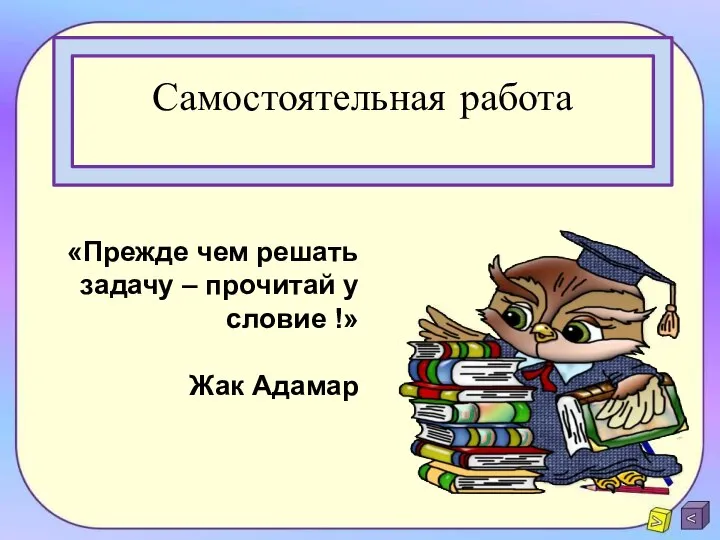 Самостоятельная работа «Прежде чем решать задачу – прочитай условие !» Жак Адамар