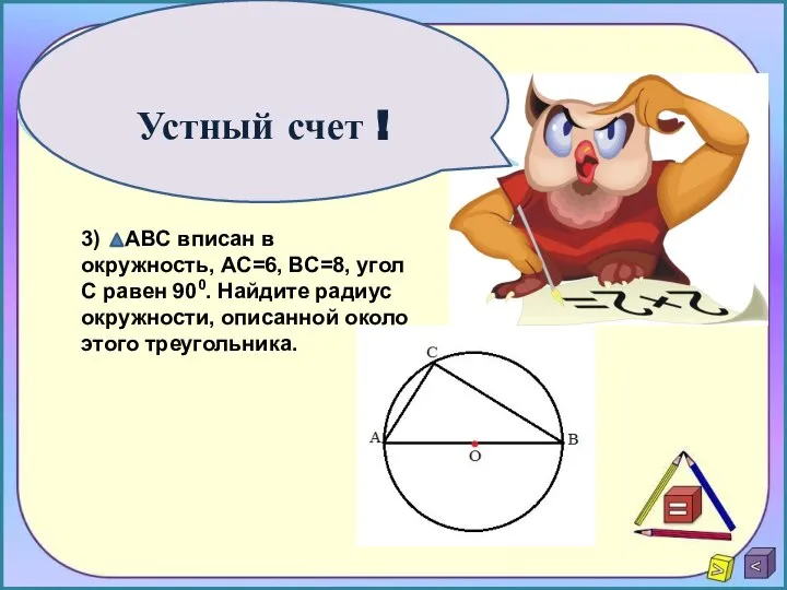 Устный счет ! 3) АВС вписан в окружность, АС=6, ВС=8, угол