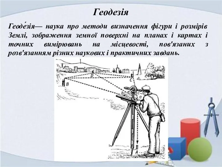 Геодезія Геоде́зія— наука про методи визначення фігури і розмірів Землі, зображення