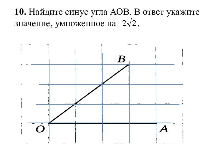 10. Найдите синус угла АОВ. В ответ укажите значение, умноженное на .