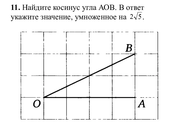 11. Найдите косинус угла АОВ. В ответ укажите значение, умноженное на .