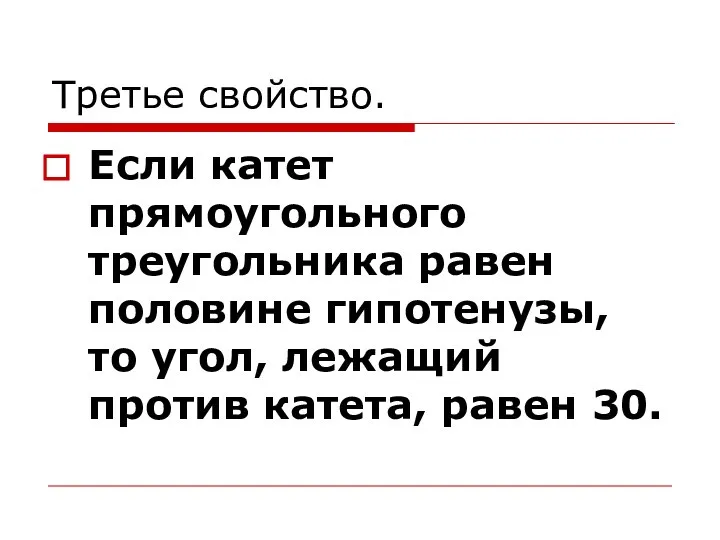 Третье свойство. Если катет прямоугольного треугольника равен половине гипотенузы, то угол, лежащий против катета, равен 30.