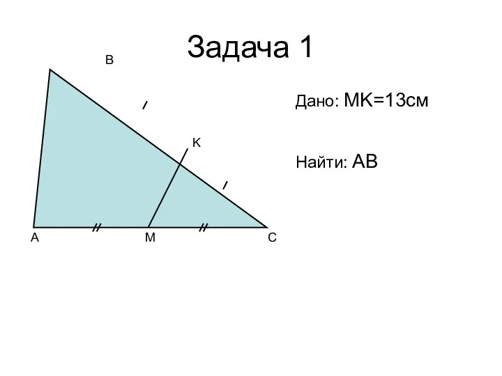 Задача 1 A C B M K Дано: MK=13см Найти: AB