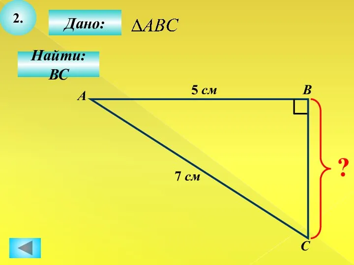 2. Дано: С В Найти: ВС А 5 см 7 см ?