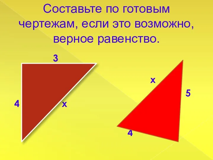 Составьте по готовым чертежам, если это возможно, верное равенство. 3 4 х х 5 5 4