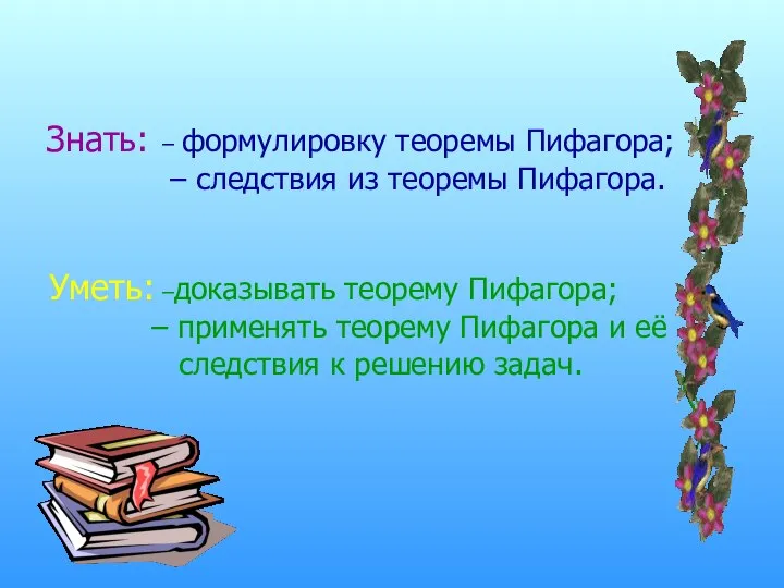 Знать: – формулировку теоремы Пифагора; – следствия из теоремы Пифагора. Уметь: