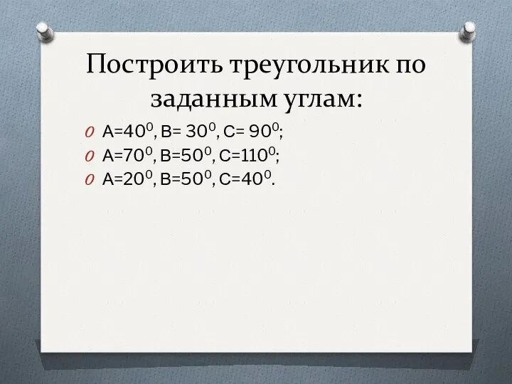 Построить треугольник по заданным углам: А=400, В= 300, С= 900; А=700, В=500, С=1100; А=200, В=500, С=400.