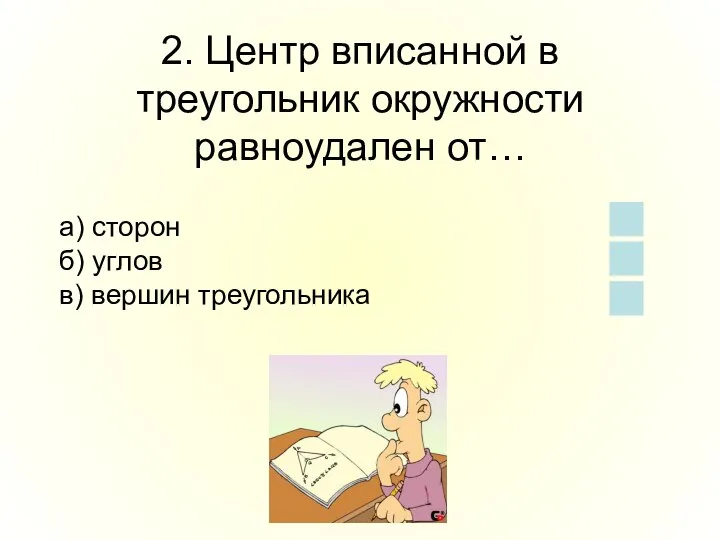 2. Центр вписанной в треугольник окружности равноудален от… а) сторон б) углов в) вершин треугольника