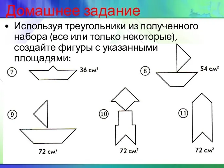 Домашнее задание Используя треугольники из полученного набора (все или только некоторые), создайте фигуры с указанными площадями: