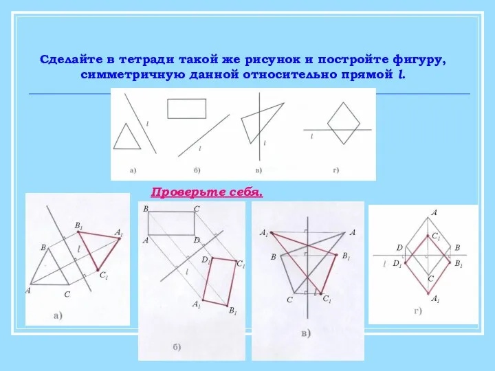 Сделайте в тетради такой же рисунок и постройте фигуру, симметричную данной относительно прямой l. Проверьте себя.