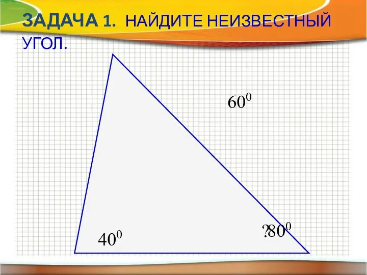 ЗАДАЧА 1. НАЙДИТЕ НЕИЗВЕСТНЫЙ УГОЛ. 400 600 ? 800