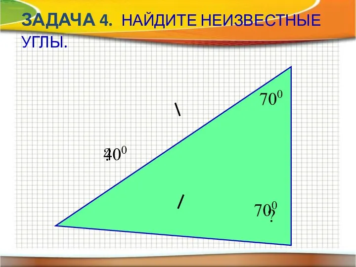 ЗАДАЧА 4. НАЙДИТЕ НЕИЗВЕСТНЫЕ УГЛЫ. 700 ? ? 700 400