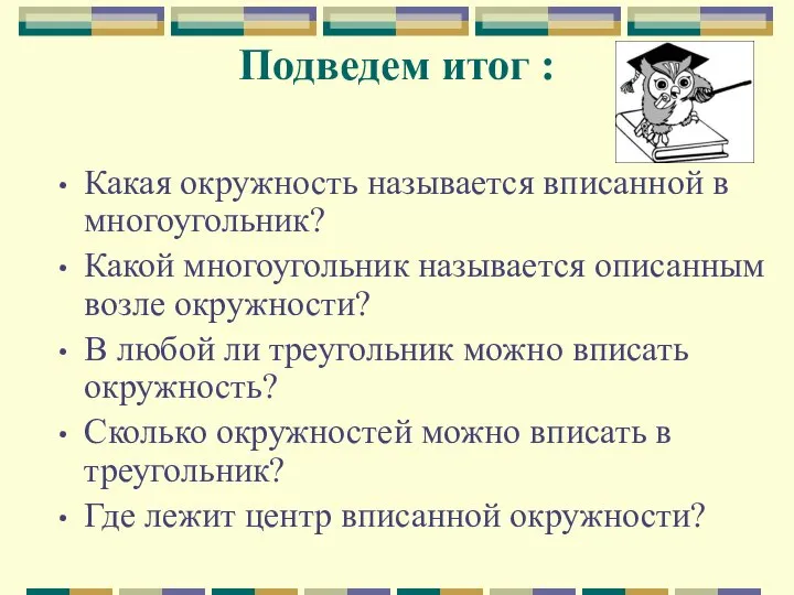 Подведем итог : Какая окружность называется вписанной в многоугольник? Какой многоугольник