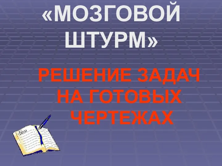 «МОЗГОВОЙ ШТУРМ» РЕШЕНИЕ ЗАДАЧ НА ГОТОВЫХ ЧЕРТЕЖАХ