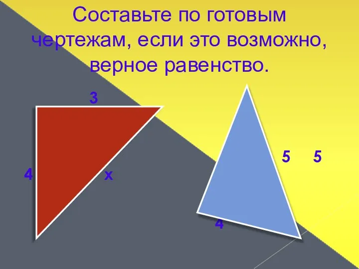 Составьте по готовым чертежам, если это возможно, верное равенство. 3 4 х х 5 5 4