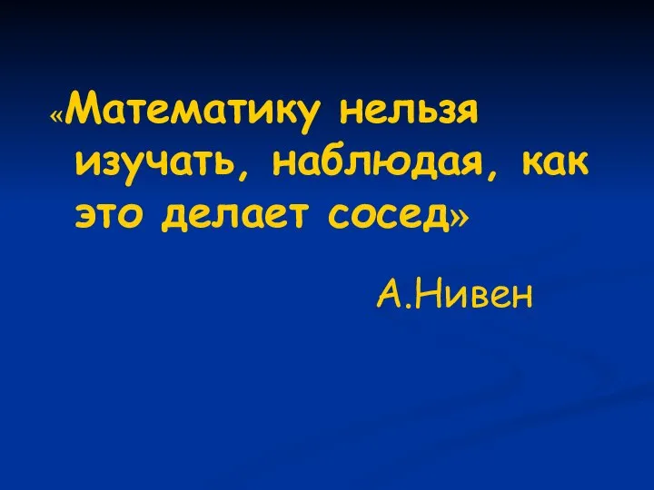 «Математику нельзя изучать, наблюдая, как это делает сосед» А.Нивен