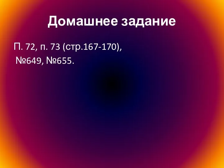 Домашнее задание П. 72, п. 73 (стр.167-170), №649, №655.