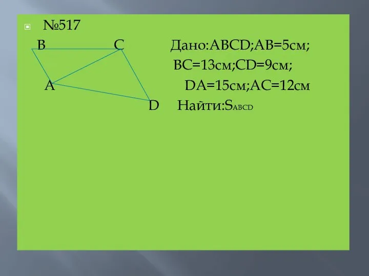 №517 B C Дано:ABCD;AB=5см; BC=13см;CD=9см; А DA=15см;AC=12см D Найти:SABCD