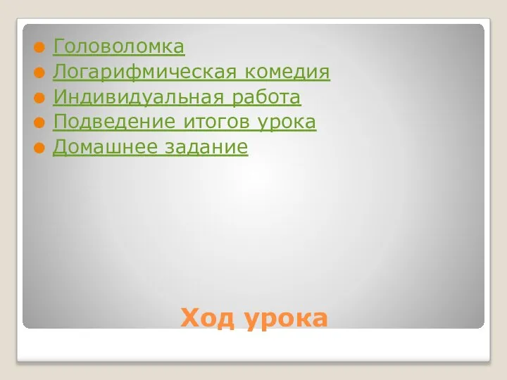 Ход урока Головоломка Логарифмическая комедия Индивидуальная работа Подведение итогов урока Домашнее задание