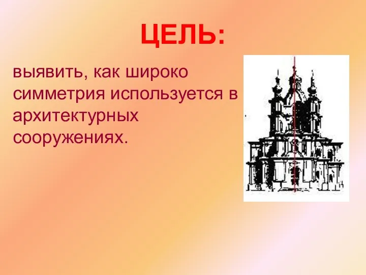 выявить, как широко симметрия используется в архитектурных сооружениях. ЦЕЛЬ: