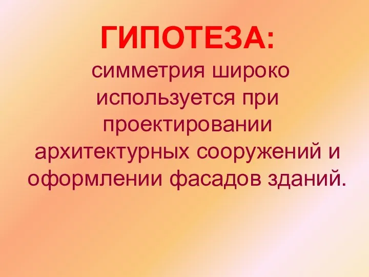 ГИПОТЕЗА: симметрия широко используется при проектировании архитектурных сооружений и оформлении фасадов зданий.