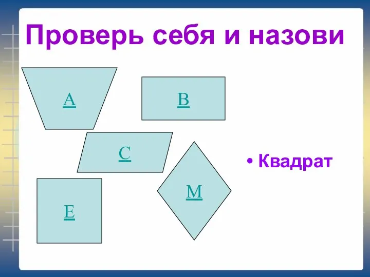 Проверь себя и назови Квадрат В С М А Е