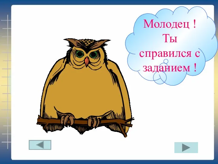 Молодец ! Ты справился с заданием ! Молодец ! Ты справился с заданием !