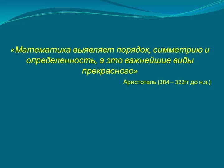 «Математика выявляет порядок, симметрию и определенность, а это важнейшие виды прекрасного»