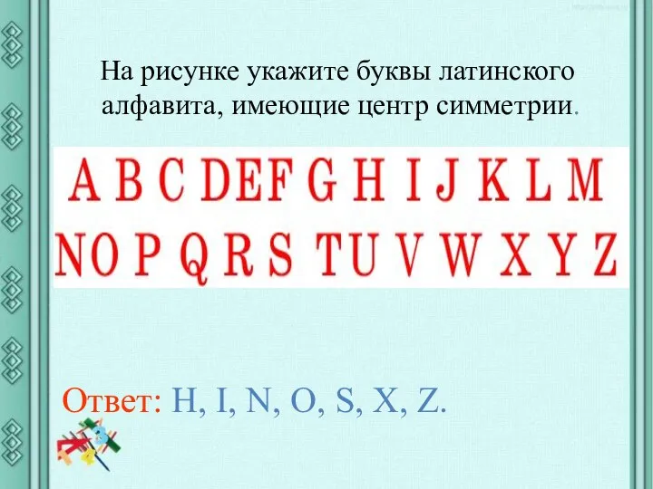 На рисунке укажите буквы латинского алфавита, имеющие центр симметрии. Ответ: H,