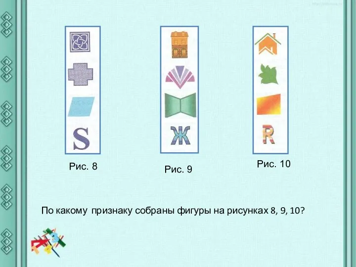 По какому признаку собраны фигуры на рисунках 8, 9, 10? Рис. 8 Рис. 9 Рис. 10