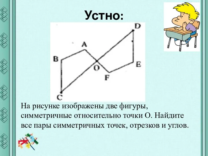 Устно: На рисунке изображены две фигуры, симметричные относительно точки О. Найдите