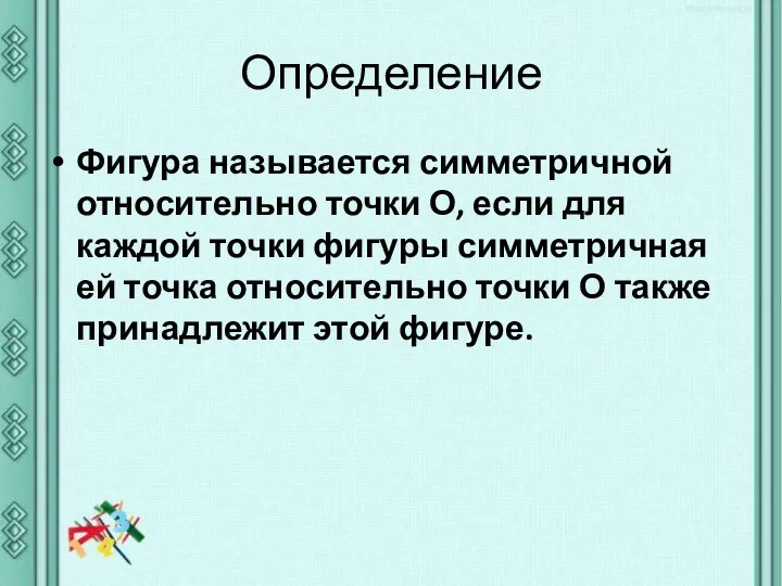 Определение Фигура называется симметричной относительно точки О, если для каждой точки