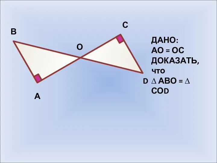 А В О С D ДАНО: АО = ОС ДОКАЗАТЬ, что ∆ АВО = ∆ СОD