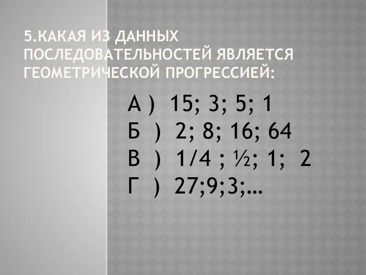 5.КАКАЯ ИЗ ДАННЫХ ПОСЛЕДОВАТЕЛЬНОСТЕЙ ЯВЛЯЕТСЯ ГЕОМЕТРИЧЕСКОЙ ПРОГРЕССИЕЙ: А ) 15; 3;