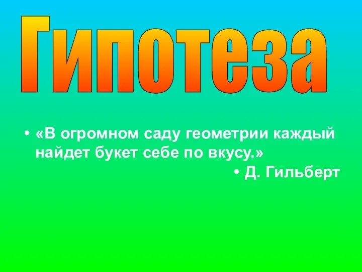 «В огромном саду геометрии каждый найдет букет себе по вкусу.» Д. Гильберт Гипотеза