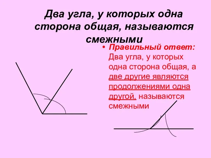 Два угла, у которых одна сторона общая, называются смежными Правильный ответ: