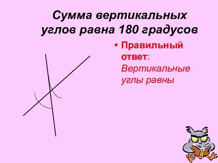 Сумма вертикальных углов равна 180 градусов Правильный ответ: Вертикальные углы равны