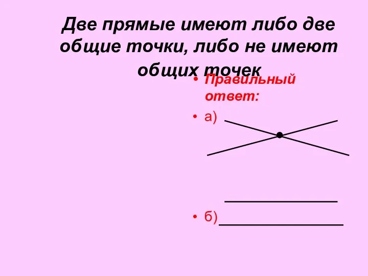 Прямая не имеет концов. Любые три различные прямые имеют много общих точек. Любые 2 прямые имеют не менее 1 общей точки.