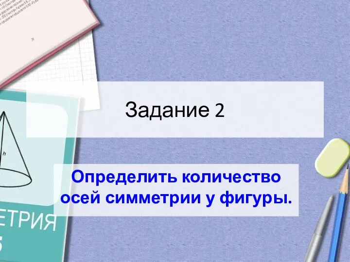 Задание 2 Определить количество осей симметрии у фигуры.