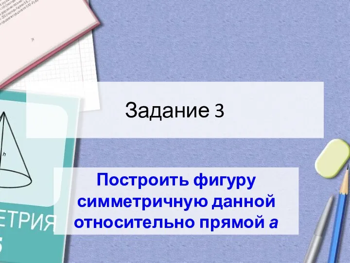 Задание 3 Построить фигуру симметричную данной относительно прямой а