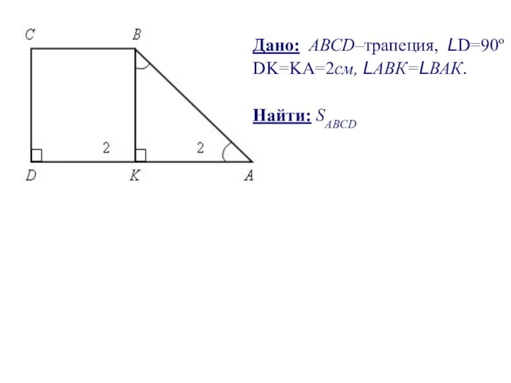 Дано: АВСD–трапеция, LD=90º DK=KA=2см, LАВК=LВАК. Найти: SABCD