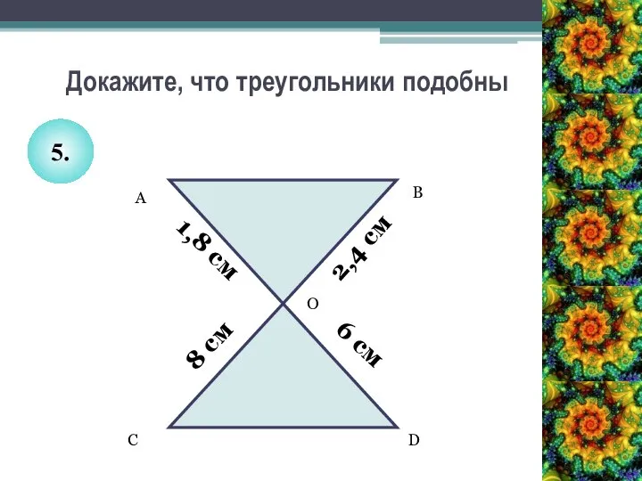 Докажите, что треугольники подобны А B O C D 1,8 см