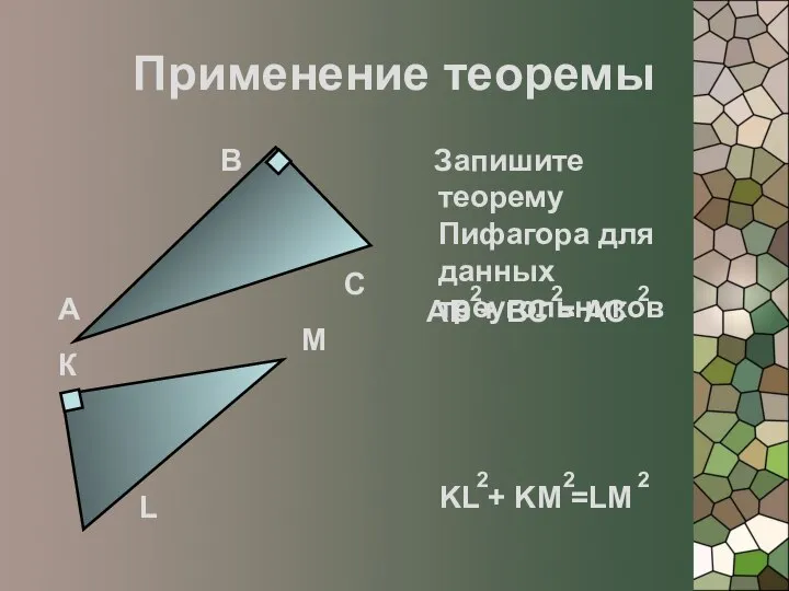 Применение теоремы Запишите теорему Пифагора для данных треугольников А В С