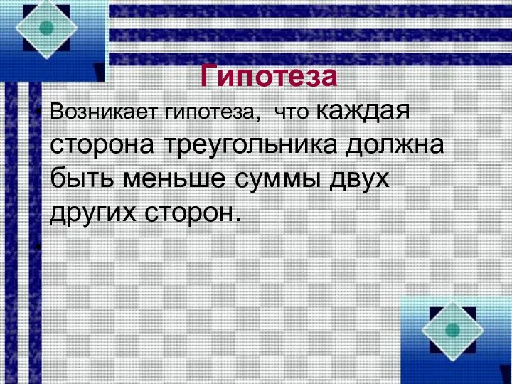 Гипотеза Возникает гипотеза, что каждая сторона треугольника должна быть меньше суммы двух других сторон.