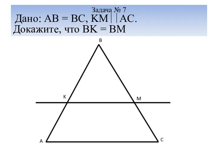 Задача № 7 Дано: AB = BC, KM∣∣AC. Докажите, что BK