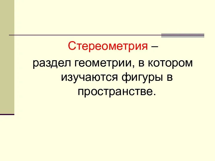 Стереометрия – раздел геометрии, в котором изучаются фигуры в пространстве.