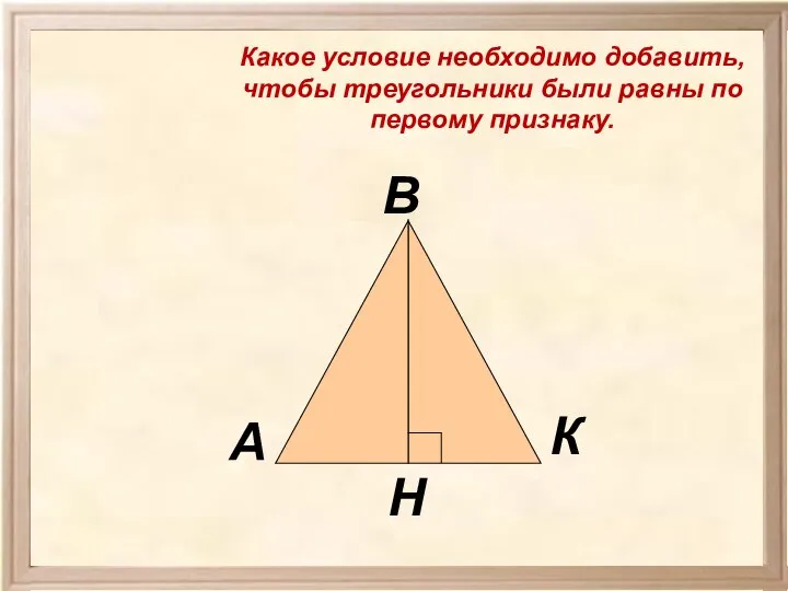 Какое условие необходимо добавить, чтобы треугольники были равны по первому признаку.