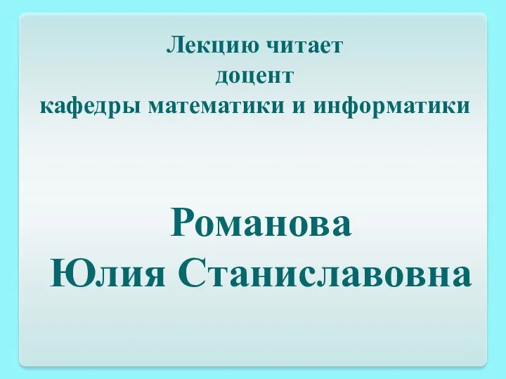 Романова Юлия Станиславовна Лекцию читает доцент кафедры математики и информатики