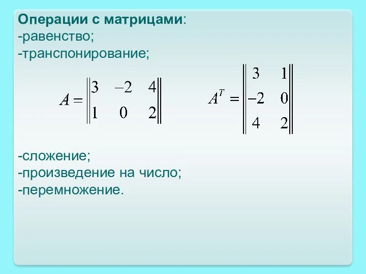 Операции с матрицами: -равенство; -транспонирование; -сложение; -произведение на число; -перемножение.